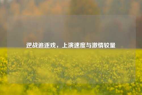 逆战追逐戏,上演速度与***较量