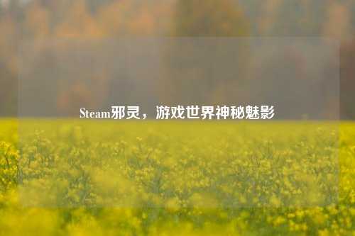 Steam邪灵,游戏世界神秘魅影