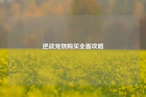 逆战宠物购买全面攻略