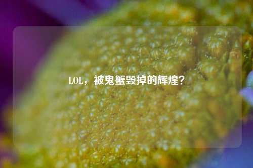 LOL,被鬼蟹毁掉的辉煌?