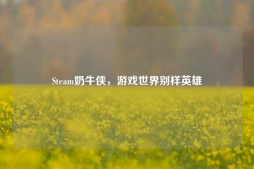 Steam奶牛侠,游戏世界别样英雄
