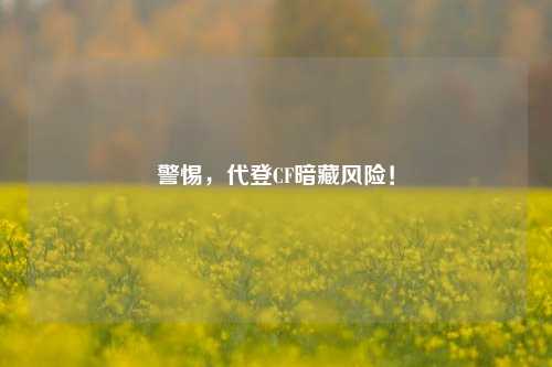 警惕,代登CF暗藏风险!