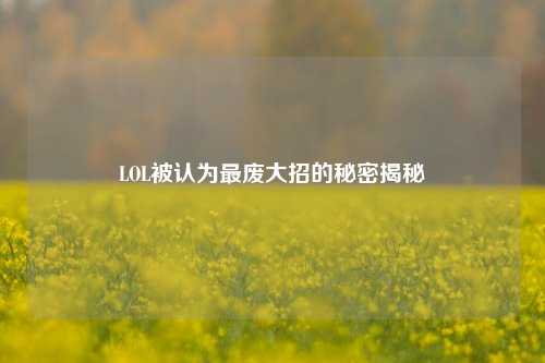 LOL被认为最废大招的秘密揭秘