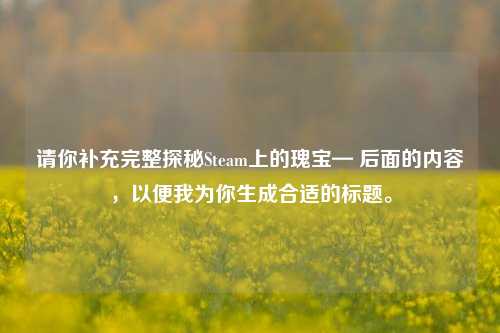 请你补充完整探秘Steam上的瑰宝— 后面的内容,以便我为你生成合适的标题。