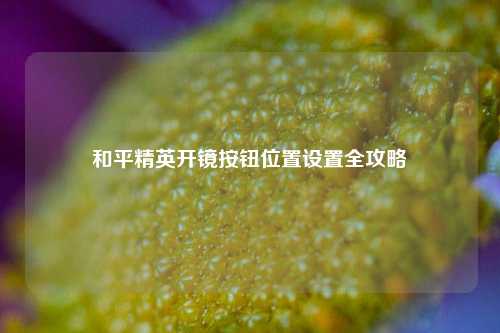 和平精英开镜按钮位置设置全攻略