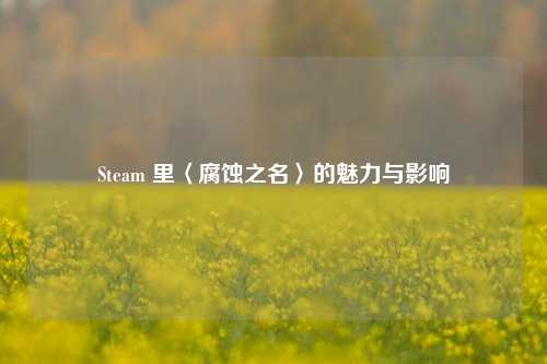 Steam 里〈腐蚀之名〉的魅力与影响