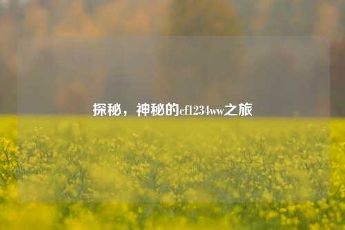 探秘,神秘的cf1234ww之旅