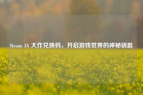 Steam 3A 大作兑换码,开启游戏世界的神秘钥匙