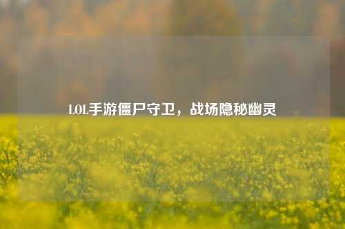 LOL手游僵尸守卫,战场隐秘幽灵