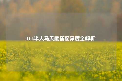 LOL半人马天赋搭配深度全解析