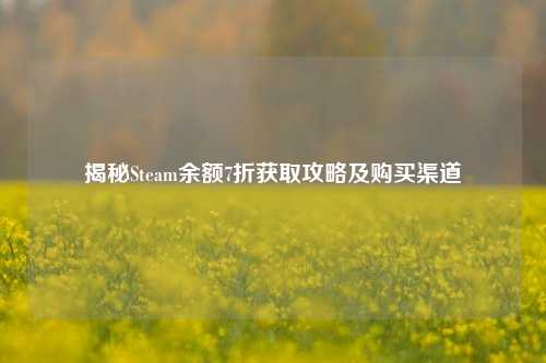 揭秘Steam余额7折获取攻略及购买渠道