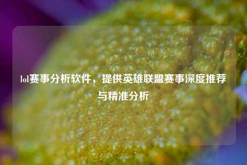 lol赛事分析软件,提供英雄联盟赛事深度推荐与精准分析