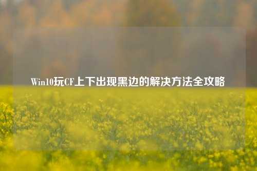 Win10玩CF上下出现黑边的解决 全攻略