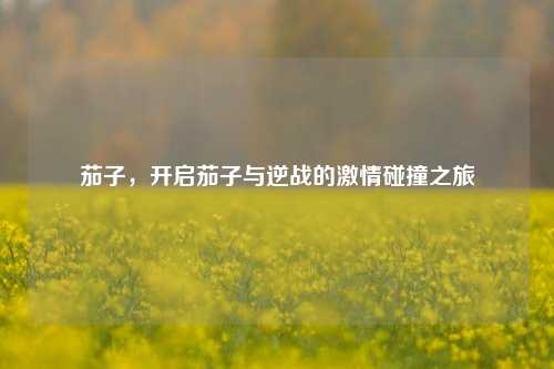 茄子,开启茄子与逆战的***碰撞之旅