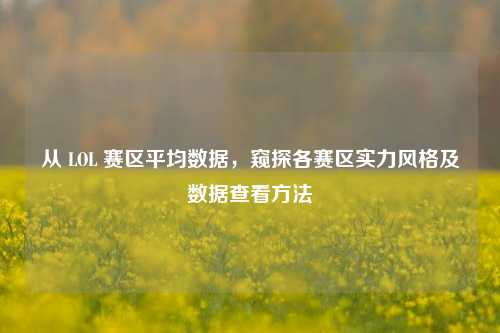 从 LOL 赛区平均数据,窥探各赛区实力风格及数据查看