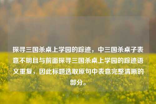 探寻三国杀桌上学园的踪迹,中三国杀桌子表意不明且与前面探寻三国杀桌上学园的踪迹语义重复,因此标题选取原句中表意完整清晰的部分。
