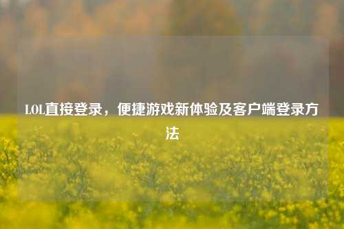 LOL直接登录,便捷游戏新体验及客户端登录