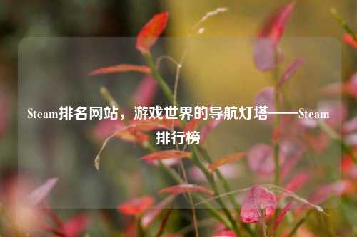 Steam排名网站,游戏世界的导航灯塔——Steam排行榜
