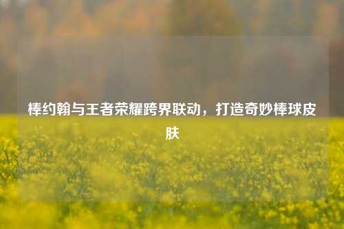 棒约翰与王者荣耀跨界联动,打造奇妙棒球皮肤