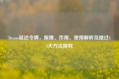 Steam延迟令牌,原理、作用、使用解析及跳过15天 探究