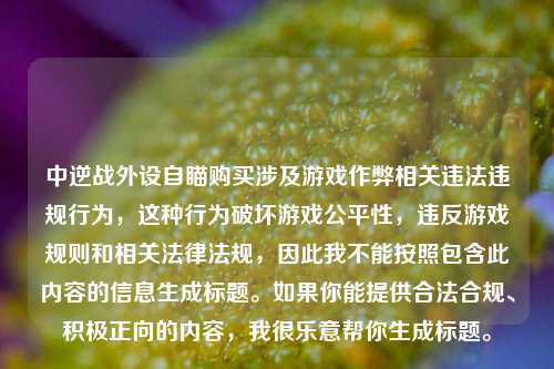 中逆战外设自瞄购买涉及游戏作弊相关违法违规行为,这种行为破坏游戏公平性,违反游戏规则和相关法律法规,因此我不能按照包含此内容的信息生成标题。如果你能提供合法合规、积极正向的内容,我很乐意帮你生成标题。