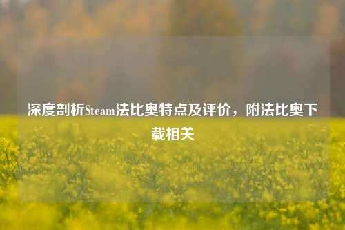 深度剖析Steam法比奥特点及评价,附法比奥下载相关