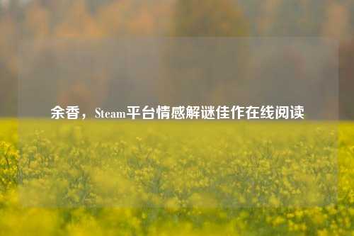 余香,Steam平台情感解谜佳作在线阅读