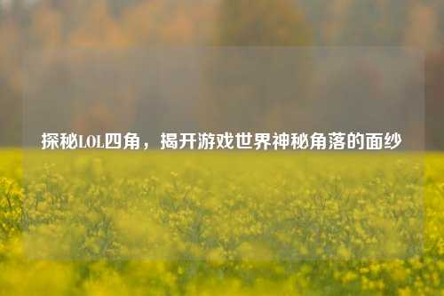 探秘LOL四角,揭开游戏世界神秘角落的面纱