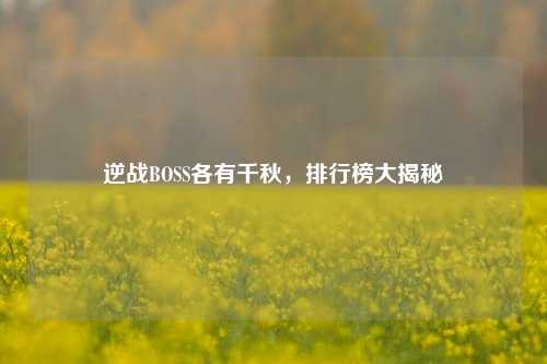 逆战BOSS各有千秋,排行榜大揭秘