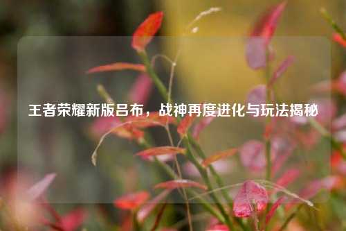 王者荣耀新版吕布,战神再度进化与玩法揭秘