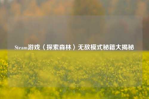 Steam游戏〈探索森林〉无敌模式秘籍大揭秘