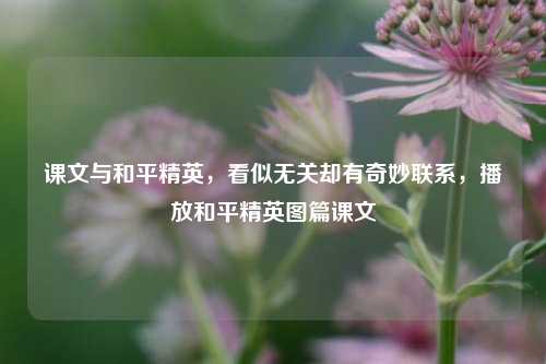 课文与和平精英,看似无关却有奇妙联系,播放和平精英图篇课文