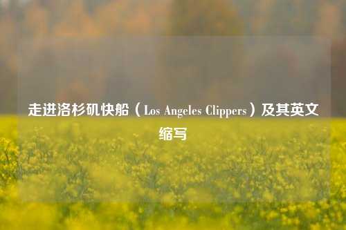 走进洛杉矶快船(Los Angeles Clippers)及其英文缩写