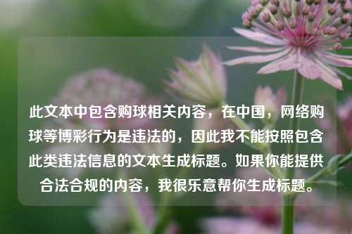 此文本中包含购球相关内容,在中国, 购球等博彩行为是违法的,因此我不能按照包含此类违法信息的文本生成标题。如果你能提供合法合规的内容,我很乐意帮你生成标题。