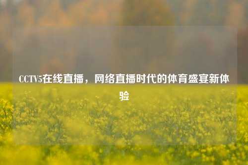 CCTV5在线直播, 直播时代的体育盛宴新体验