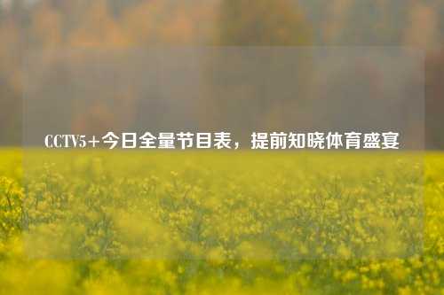 CCTV5+今日全量节目表,提前知晓体育盛宴