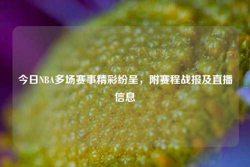 今日NBA多场赛事精彩纷呈,附赛程战报及直播信息