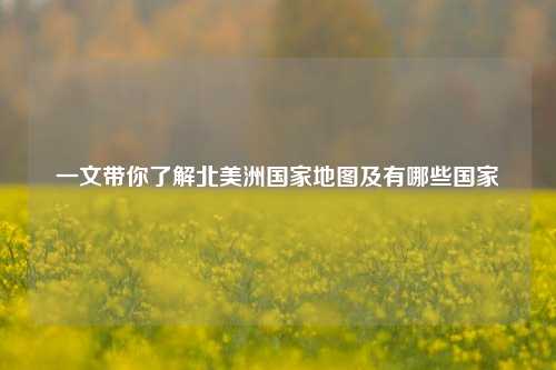 一文带你了解北美洲国家地图及有哪些国家