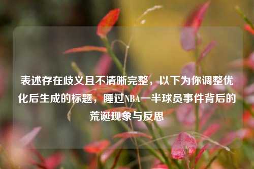 表述存在歧义且不清晰完整,以下为你调整优化后生成的标题,睡过NBA一半球员事件背后的荒诞现象与反思