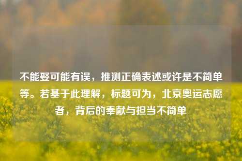 不能娶可能有误,推测正确表述或许是不简单等。若基于此理解,标题可为,北京奥运志愿者,背后的奉献与担当不简单