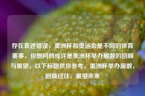 存在表述错误,美洲杯和奥运会是不同的体育赛事,你想问的或许是美洲杯举办届数的回顾与展望,以下标题供你参考,美洲杯举办届数,回顾过往,展望未来