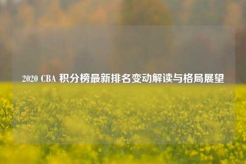 2020 CBA 积分榜最新排名变动解读与格局展望