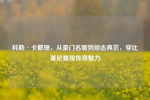 科勒·卡戴珊,从豪门名媛到励志典范,穿比基尼展现传奇魅力