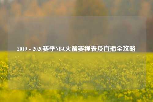 2019 - 2020赛季NBA火箭赛程表及直播全攻略