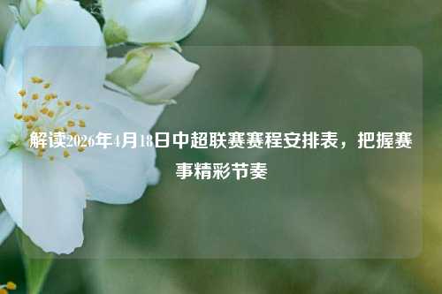 解读2026年4月18日中超联赛赛程安排表,把握赛事精彩节奏