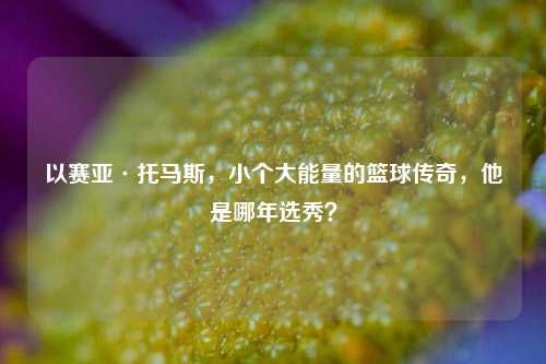 以赛亚·托马斯,小个大能量的篮球传奇,他是哪年选秀?