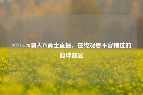 2021.5.20湖人VS勇士直播,在线观看不容错过的篮球盛宴