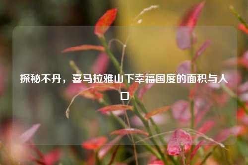探秘不丹,喜马拉雅山下幸福国度的面积与人口