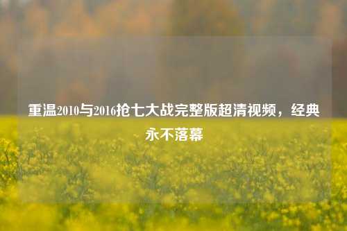 重温2010与2016抢七大战完整版超清视频,经典永不落幕