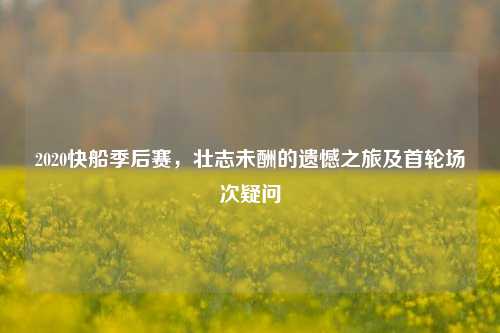 2020快船季后赛,壮志未酬的遗憾之旅及首轮场次疑问